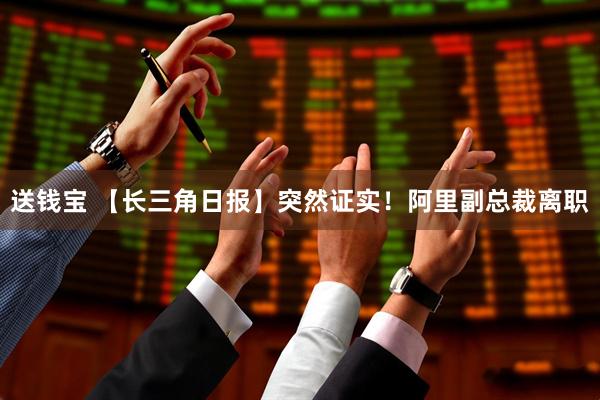 送钱宝 【长三角日报】突然证实！阿里副总裁离职