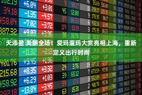 天添盈 美翻全场！爱玛遛玛大赏亮相上海，重新定义出行时尚
